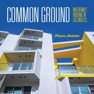 Common Ground: Multi-Family Housing in Los Angeles by Anderton, Frances