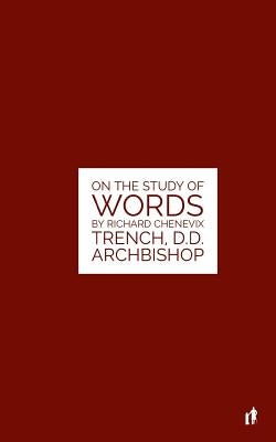 The Study Of Words: On The Study of Words by Rev. Richard Chenevix Trench, D.D. Archbishop Paperback Createspace Independent Publishing Platform