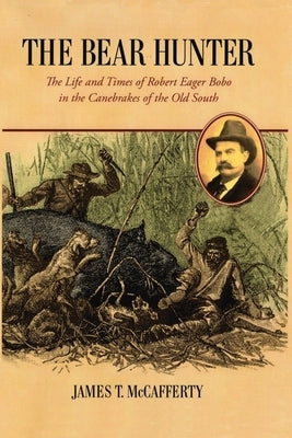 The Bear Hunter: The Life and Times of Robert Eager Bobo in the Canebrakes of the Old South Paperback Canebrake Publishing Company