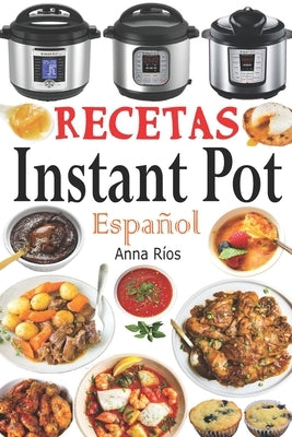 Recetas Instant Pot Español: Libro de cocina sana y gourmet con 75 recetas fáciles de preparar y deliciosas de disfrutar! Recetas gourmet en menos by Ríos, Anna