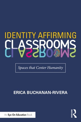 Identity Affirming Classrooms: Spaces That Center Humanity by Buchanan-Rivera, Erica