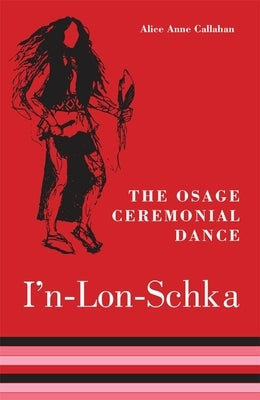 The Osage Ceremonial Dance I'n-Lon-Schka: Volume 201 by Callahan, Alice Anne