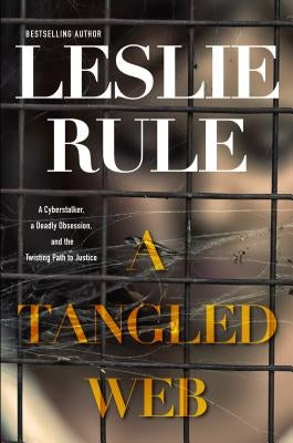 A Tangled Web: A Cyberstalker, a Deadly Obsession, and the Twisting Path to Justice. by Rule, Leslie