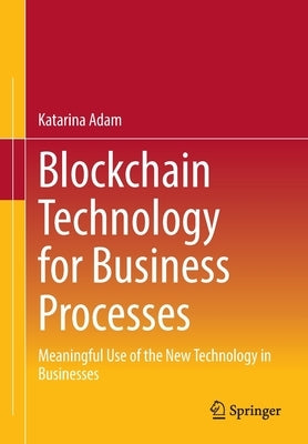 Blockchain Technology for Business Processes: Meaningful Use of the New Technology in Businesses by Adam, Katarina