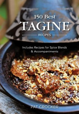 150 Best Tagine Recipes: Including Tantalizing Recipes for Spice Blends and Accompaniments by Crocker, Pat