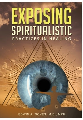 Exposing Spiritualistic Practices in Healing (New Edition) by Noyes, Edwin A.