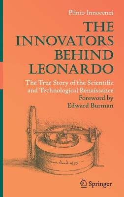 The Innovators Behind Leonardo: The True Story of the Scientific and Technological Renaissance by Innocenzi, Plinio