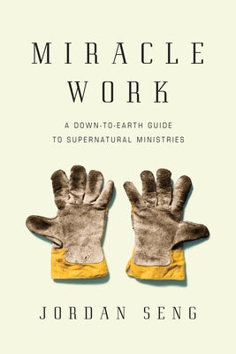 Miracle Work: A Down-To-Earth Guide to Supernatural Ministries by Seng, Jordan