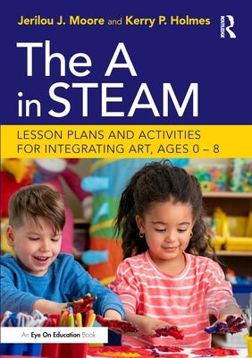 The a in Steam: Lesson Plans and Activities for Integrating Art, Ages 0-8 by Moore, Jerilou