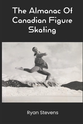 The Almanac Of Canadian Figure Skating by Stevens, Ryan