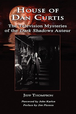 House of Dan Curtis: The Television Mysteries of the Dark Shadows Auteur by Thompson, Jeff