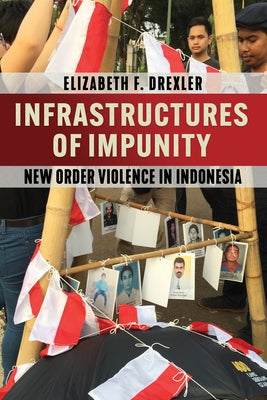 Infrastructures of Impunity: New Order Violence in Indonesia by Drexler, Elizabeth F.