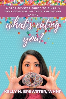 What's Eating You?: A Step-By-Step Guide to Finally Take Control of Your Emotional Eating by Brewster Whnp, Kelly N.