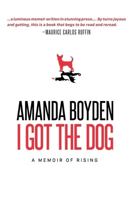 I Got the Dog: A Memoir of Rising by Boyden, Amanda