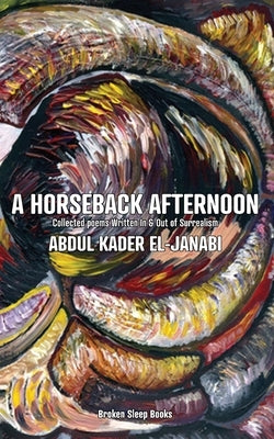 A Horseback Afternoon: Collected poems Written In & Out of Surrealism by El-Janabi, Abdul Kader