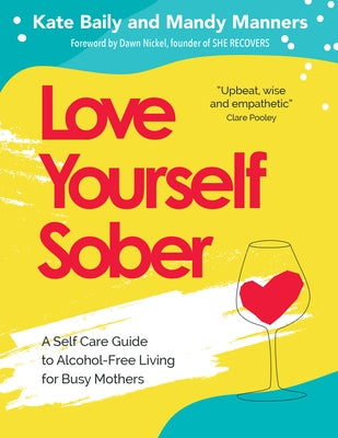 Love Yourself Sober: A Self Care Guide to Alcohol-Free Living for Busy Mothers by Baily, Kate