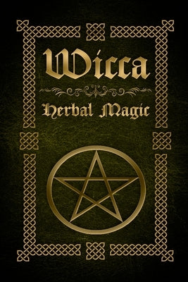 Wicca Herbal Magic: The Ultimate Beginners Guide to Wiccan Herbal Magic (with Magical Oils, Baths, Teas and Spells) by Silvervine, Sophia