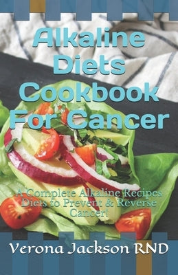 Alkaline Diets Cookbook For Cancer: A Complete Alkaline Recipes Diets to Prevent & Reverse Cancer! Paperback Independently Published
