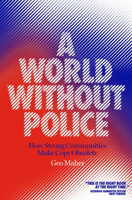 A World Without Police: How Strong Communities Make Cops Obsolete by Maher, Geo