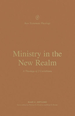 Ministry in the New Realm: A Theology of 2 Corinthians by Ortlund, Dane C.