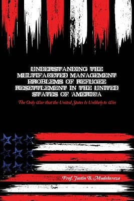 Understanding the Multifaceted Management Problems of Refugee Resettlement in the United States of America: The Only War that the United States Is Unl Paperback Dorrance Publishing Co.