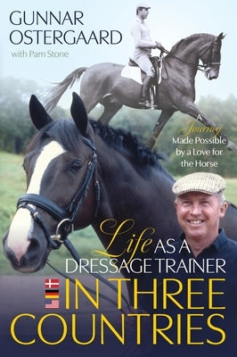 Life as a Dressage Trainer in Three Countries: A Journey Made Possible by a Love for the Horse by Ostergaard, Gunnar