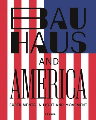 Bauhaus and America: Experiments in Light and Movement by Arnhold, Hermann