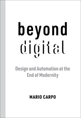 Beyond Digital: Design and Automation at the End of Modernity Paperback MIT Press