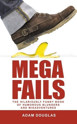 Mega Fails: The Hilariously Funny Book of Humorous Blunders and Misadventures by Douglas, Adam