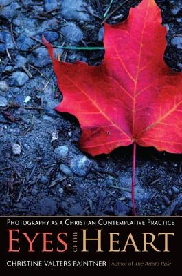 Eyes of the Heart: Photography as a Christian Contemplative Practice Sorin Books