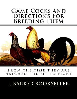 Game Cocks and Directions For Breeding Them: From the time they are hatched, til fit to fight Paperback Createspace Independent Publishing Platform