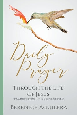 Daily Prayer through the Life of Jesus (Praying through the Gospel of Luke) Paperback Berenice Aguilera
