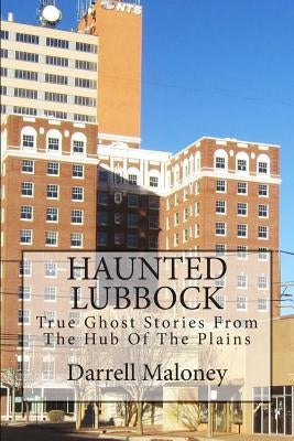 Haunted Lubbock: True Ghost Stories From The Hub Of The Plains Paperback Createspace Independent Publishing Platform