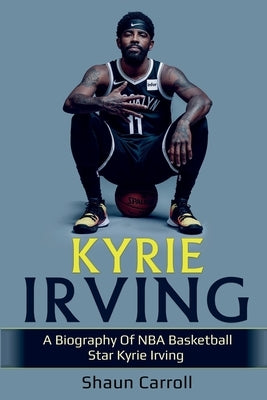 Kyrie Irving: A biography of NBA basketball star Kyrie Irving by Carroll, Shaun