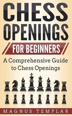 Chess Openings for Beginners: A Comprehensive Guide to Chess Openings by Templar, Magnus