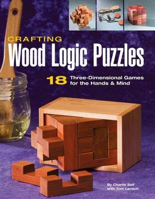 Crafting Wood Logic Puzzles: 18 Three-Dimensional Games for the Hands and Mind by Self, Charlie