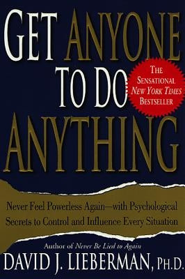 Get Anyone to Do Anything: Never Feel Powerless Again--With Psychological Secrets to Control and Influence Every Situation by Lieberman, David J.