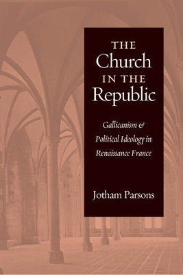 Church in the Republic: Gallicanism and Political Ideology in Renaissance France Paperback Catholic University of America Press