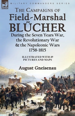 The Campaigns of Field-Marshal Blücher During the Seven Years War, the Revolutionary War and the Napoleonic Wars, 1758-1815 Paperback Leonaur Ltd