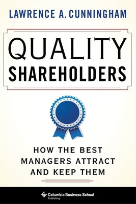 Quality Shareholders: How the Best Managers Attract and Keep Them by Cunningham, Lawrence