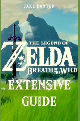 The Legend of Zelda: Breath of the Wild Extensive Guide: Shrines, Quests, Strategies, Recipes, Locations, How Tos and More Independently Published