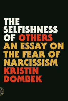 The Selfishness of Others: An Essay on the Fear of Narcissism by Dombek, Kristin