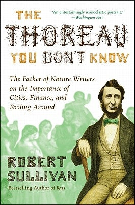 The Thoreau You Don't Know: The Father of Nature Writers on the Importance of Cities, Finance, and Fooling Around by Sullivan, Robert