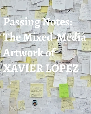 Passing Notes: The Mixed Media Artwork of Xavier Lopez Jr. by , Xavier Lopez, Jr.