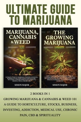 Ultimate Guide To Marijuana: 2 Books In 1 - Growing Marijuana & Cannabis & Weed 101 - A Guide To Horticulture, Stocks, Business, Investing, Addicti by Major, Simon