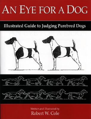 An Eye for a Dog: Illustrated Guide to Judging Purebred Dogs by Cole, Robert W.