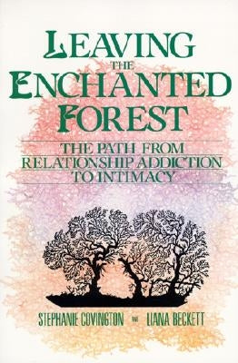 Leaving the Enchanted Forest: The Path from Relationship Addiction to Intimacy by Covington, Stephanie S.