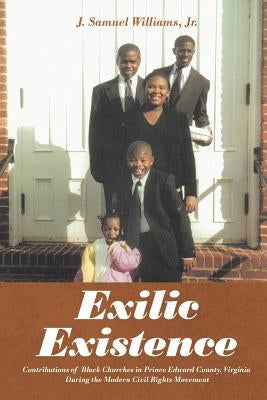 Exilic Existence: Contributions of Black Churches in Prince Edward County, Virginia During the Modern Civil Rights Movement by Williams, J. Samuel, Jr.