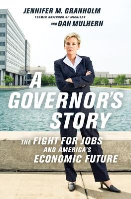 A Governor's Story: The Fight for Jobs and America's Economic Future by Granholm, Jennifer