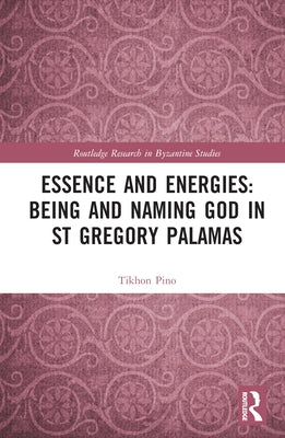 Essence and Energies: Being and Naming God in St Gregory Palamas by Pino, Tikhon